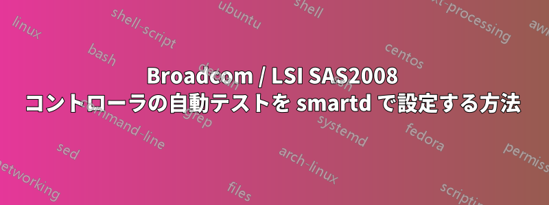 Broadcom / LSI SAS2008 コントローラの自動テストを smartd で設定する方法