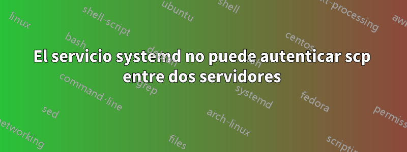 El servicio systemd no puede autenticar scp entre dos servidores