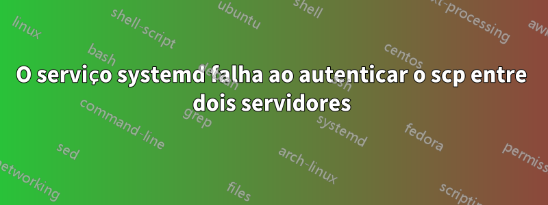 O serviço systemd falha ao autenticar o scp entre dois servidores