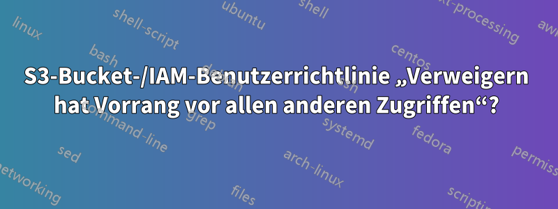 S3-Bucket-/IAM-Benutzerrichtlinie „Verweigern hat Vorrang vor allen anderen Zugriffen“?