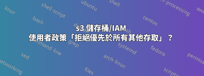 s3 儲存桶/IAM 使用者政策「拒絕優先於所有其他存取」？