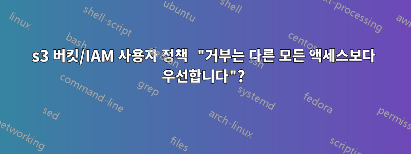 s3 버킷/IAM 사용자 정책 "거부는 다른 모든 액세스보다 우선합니다"?