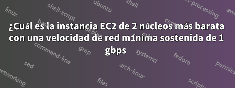 ¿Cuál es la instancia EC2 de 2 núcleos más barata con una velocidad de red mínima sostenida de 1 gbps 