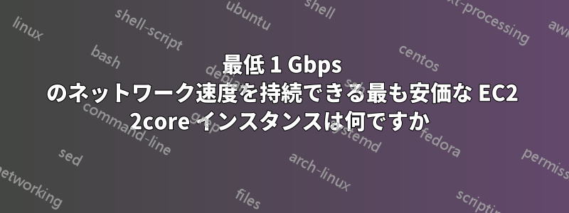 最低 1 Gbps のネットワーク速度を持続できる最も安価な EC2 2core インスタンスは何ですか 