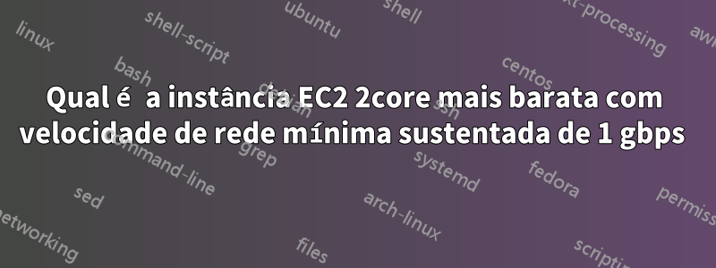 Qual é a instância EC2 2core mais barata com velocidade de rede mínima sustentada de 1 gbps 