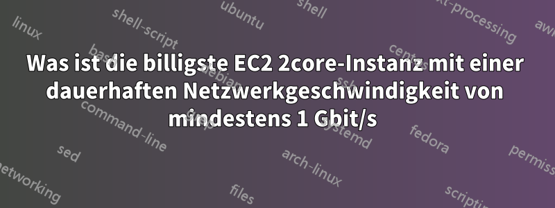 Was ist die billigste EC2 2core-Instanz mit einer dauerhaften Netzwerkgeschwindigkeit von mindestens 1 Gbit/s 