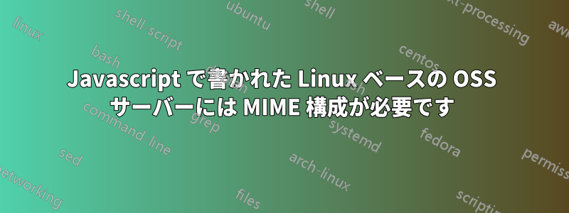 Javascript で書かれた Linux ベースの OSS サーバーには MIME 構成が必要です