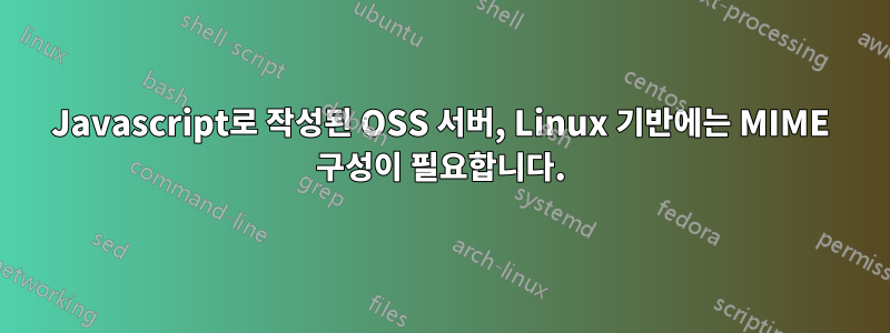 Javascript로 작성된 OSS 서버, Linux 기반에는 MIME 구성이 필요합니다.