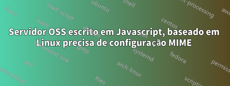 Servidor OSS escrito em Javascript, baseado em Linux precisa de configuração MIME