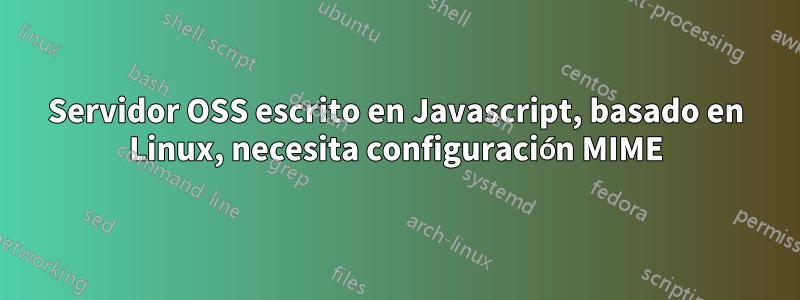 Servidor OSS escrito en Javascript, basado en Linux, necesita configuración MIME