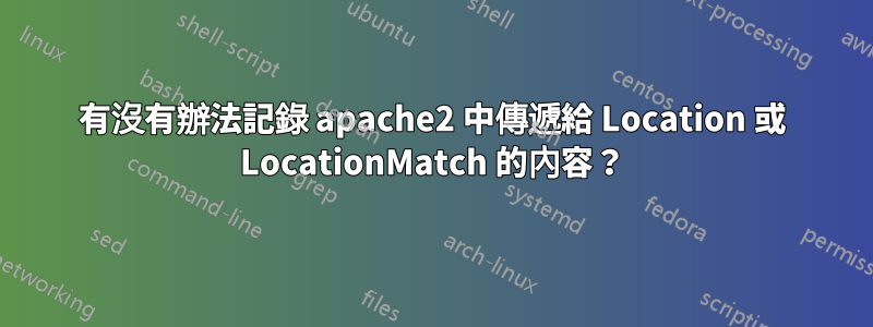 有沒有辦法記錄 apache2 中傳遞給 Location 或 LocationMatch 的內容？