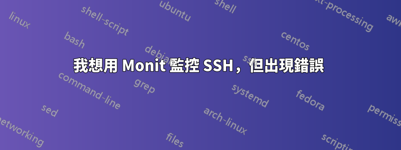 我想用 Monit 監控 SSH，但出現錯誤