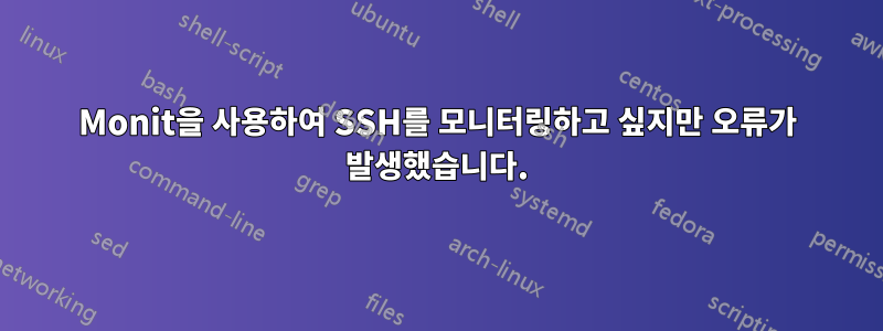 Monit을 사용하여 SSH를 모니터링하고 싶지만 오류가 발생했습니다.