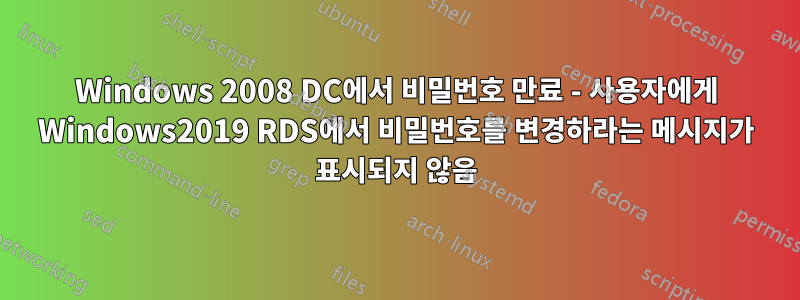 Windows 2008 DC에서 비밀번호 만료 - 사용자에게 Windows2019 RDS에서 비밀번호를 변경하라는 메시지가 표시되지 않음