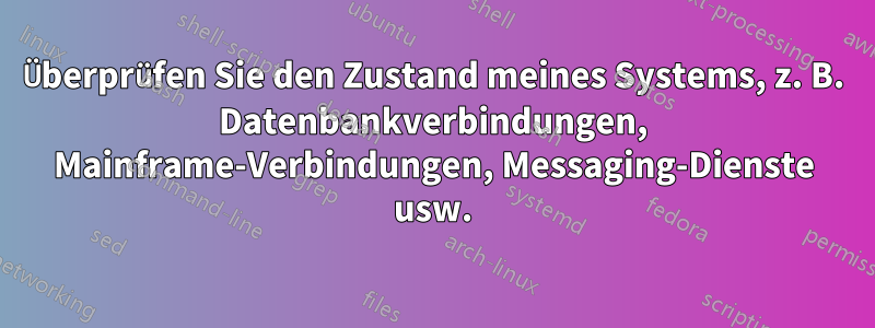 Überprüfen Sie den Zustand meines Systems, z. B. Datenbankverbindungen, Mainframe-Verbindungen, Messaging-Dienste usw.