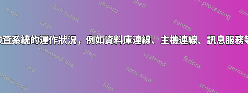 檢查系統的運作狀況，例如資料庫連線、主機連線、訊息服務等