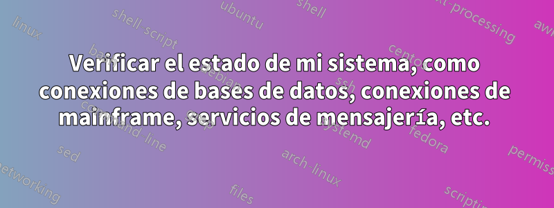 Verificar el estado de mi sistema, como conexiones de bases de datos, conexiones de mainframe, servicios de mensajería, etc.