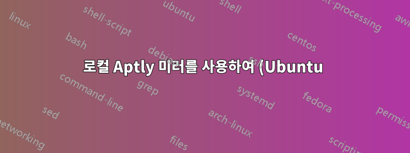 로컬 Aptly 미러를 사용하여 (Ubuntu) do-release-upgrade 수행(메타 릴리스 파일 누락)