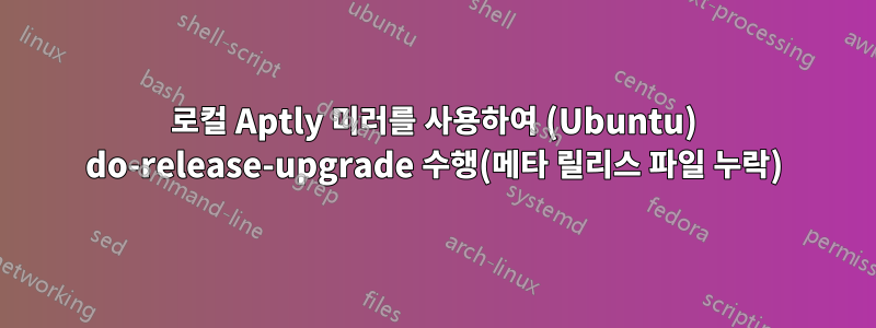 로컬 Aptly 미러를 사용하여 (Ubuntu) do-release-upgrade 수행(메타 릴리스 파일 누락)