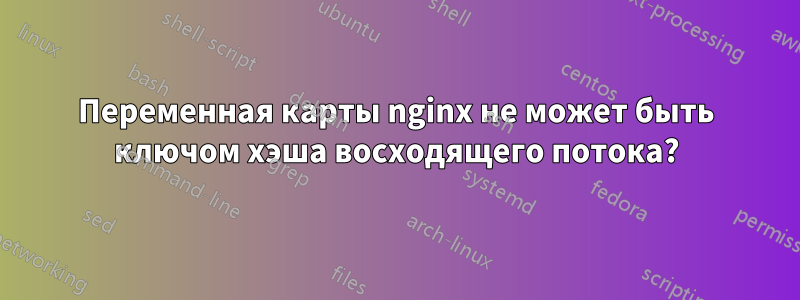 Переменная карты nginx не может быть ключом хэша восходящего потока?