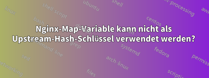 Nginx-Map-Variable kann nicht als Upstream-Hash-Schlüssel verwendet werden?