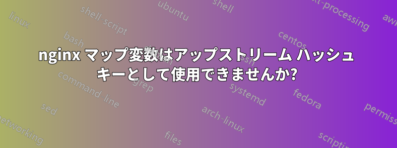 nginx マップ変数はアップストリーム ハッシュ キーとして使用できませんか?