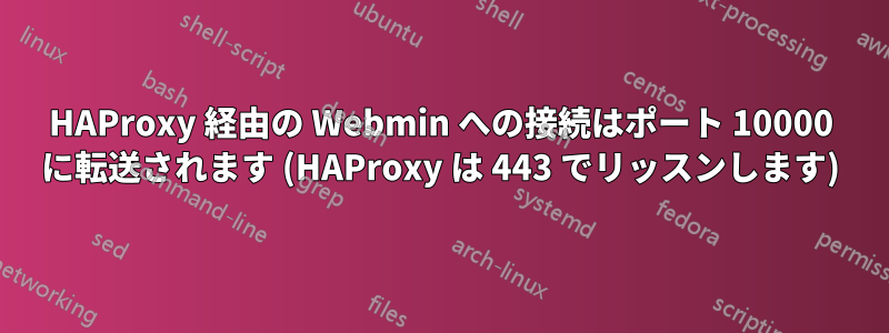 HAProxy 経由の Webmin への接続はポート 10000 に転送されます (HAProxy は 443 でリッスンします)