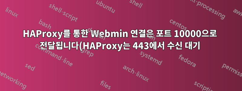 HAProxy를 통한 Webmin 연결은 포트 10000으로 전달됩니다(HAProxy는 443에서 수신 대기).