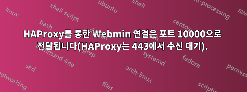 HAProxy를 통한 Webmin 연결은 포트 10000으로 전달됩니다(HAProxy는 443에서 수신 대기).