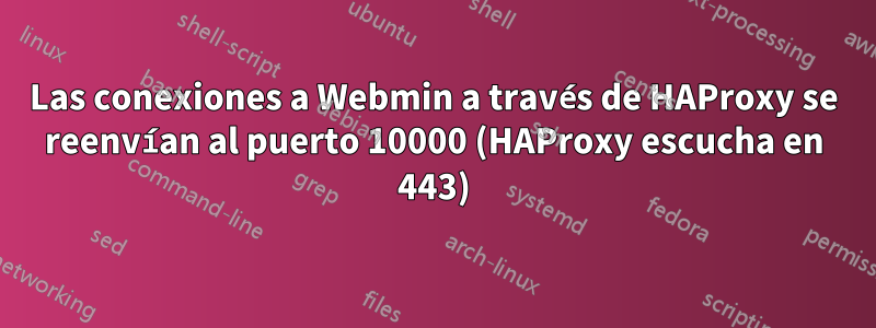 Las conexiones a Webmin a través de HAProxy se reenvían al puerto 10000 (HAProxy escucha en 443)