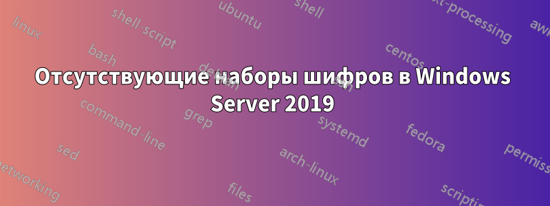 Отсутствующие наборы шифров в Windows Server 2019