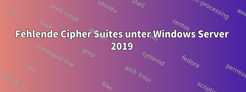 Fehlende Cipher Suites unter Windows Server 2019