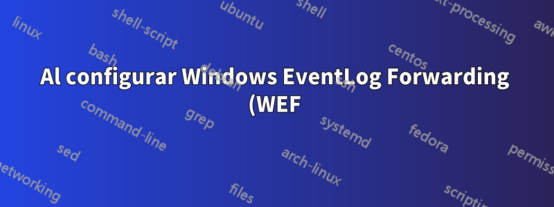 Al configurar Windows EventLog Forwarding (WEF), ¿la máquina de reenvío guarda una copia local del registro?
