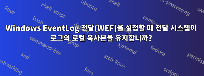 Windows EventLog 전달(WEF)을 설정할 때 전달 시스템이 로그의 로컬 복사본을 유지합니까?