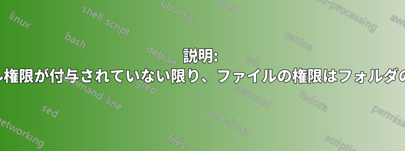 説明: フォルダにフルコントロール権限が付与されていない限り、ファイルの権限はフォルダの権限よりも優先されます。