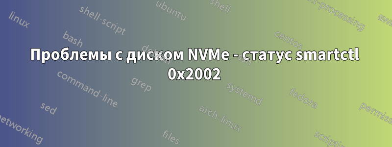 Проблемы с диском NVMe - статус smartctl 0x2002