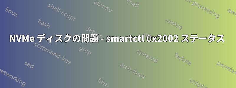 NVMe ディスクの問題 - smartctl 0x2002 ステータス