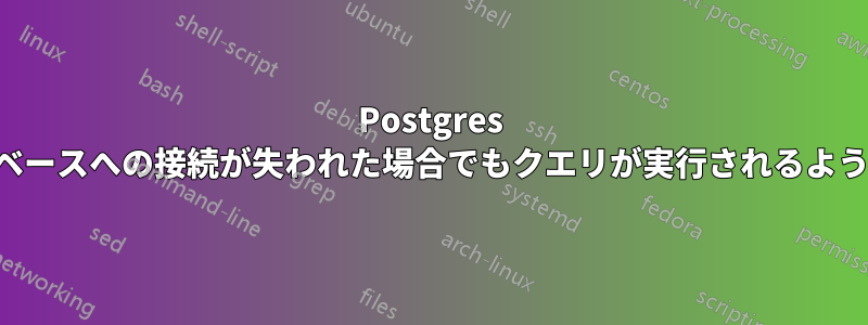 Postgres データベースへの接続が失われた場合でもクエリが実行されるようにする