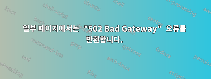 일부 페이지에서는 "502 Bad Gateway" 오류를 반환합니다.