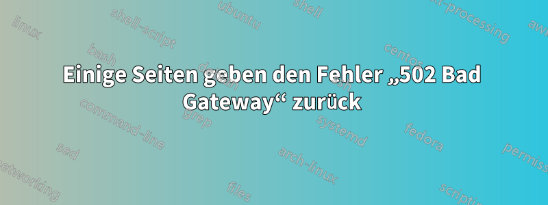 Einige Seiten geben den Fehler „502 Bad Gateway“ zurück