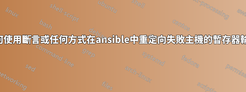 如何使用斷言或任何方式在ansible中重定向失敗主機的暫存器輸出