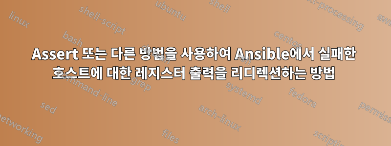 Assert 또는 다른 방법을 사용하여 Ansible에서 실패한 호스트에 대한 레지스터 출력을 리디렉션하는 방법