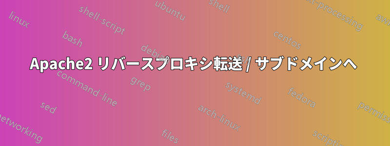 Apache2 リバースプロキシ転送 / サブドメインへ