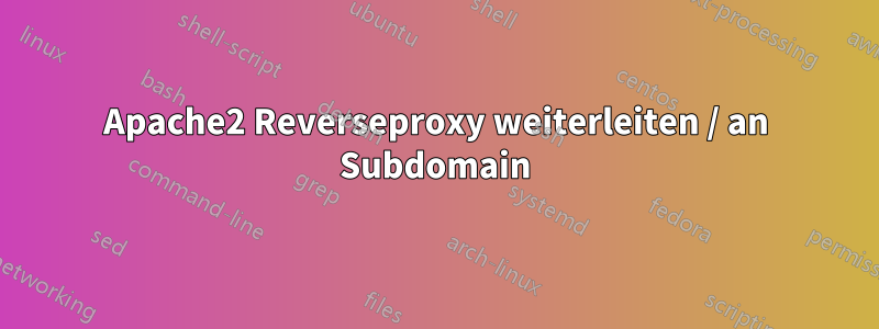 Apache2 Reverseproxy weiterleiten / an Subdomain