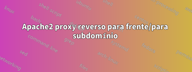 Apache2 proxy reverso para frente/para subdomínio