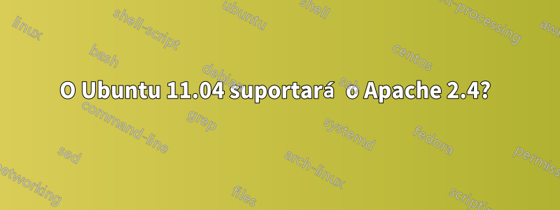 O Ubuntu 11.04 suportará o Apache 2.4? 