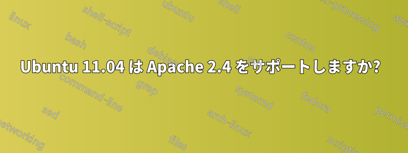 Ubuntu 11.04 は Apache 2.4 をサポートしますか? 