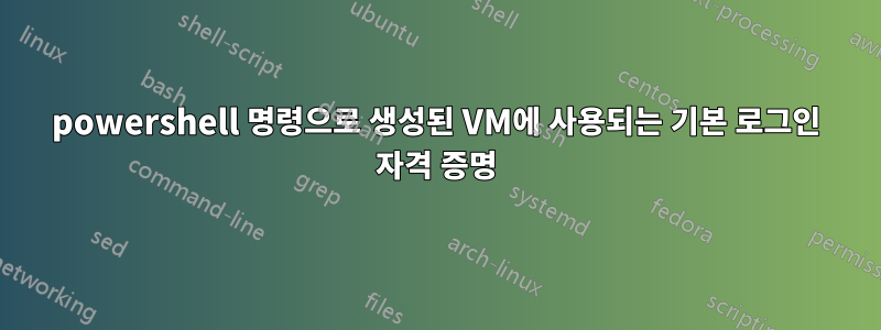 powershell 명령으로 생성된 VM에 사용되는 기본 로그인 자격 증명