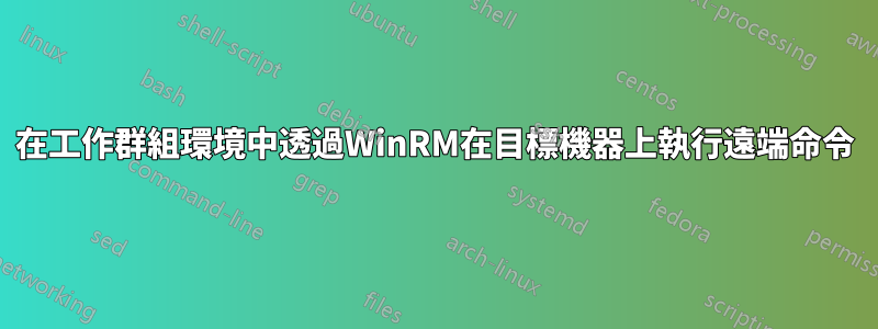 在工作群組環境中透過WinRM在目標機器上執行遠端命令