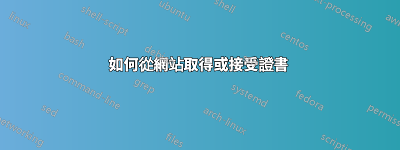 如何從網站取得或接受證書